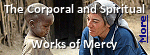 The Corporal Works of Mercy are kind acts by which we help our neighbors with their everyday material and physical needs.